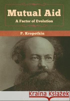 Mutual Aid: A Factor of Evolution P Kropotkin 9781618958846 Bibliotech Press