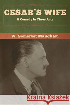 Cesar's Wife: A Comedy in Three Acts W. Somerset Maugham 9781618959737 Bibliotech Press