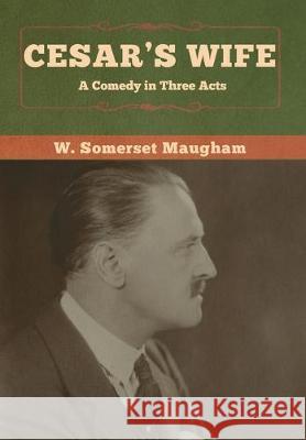 Cesar's Wife: A Comedy in Three Acts W. Somerset Maugham 9781618959744