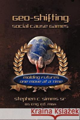 Geo-Shifting: Social Cause Games: Molding Futures One Move at a Time Stephen Simms, Sr 9781618974433 Strategic Book Publishing