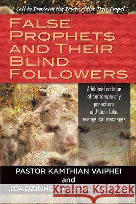False Prophets and Their Blind Followers: A biblical critique of contemporary preachers and their false evangelical messages Pastor Kamthian Vaiphei, Joaozinho Da S F a Martins 9781618974587 Strategic Book Publishing