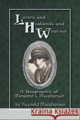 Lovers and Husbands and What-Not : A Biography of Margaret L. MacPherson Reynold Macpherson   9781618975294