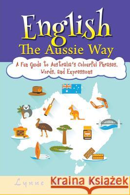English, The Aussie Way: A Fun Guide to Australia's Colourful Phrases, Words, and Expressions Walsh, Lynne Maree 9781618975447