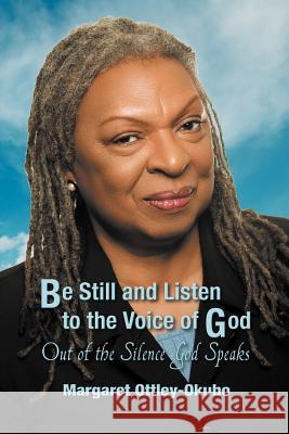 Be Still and Listen to the Voice of God: Out of the Silence God Speaks Ottley-Okubo, Margaret 9781618978837