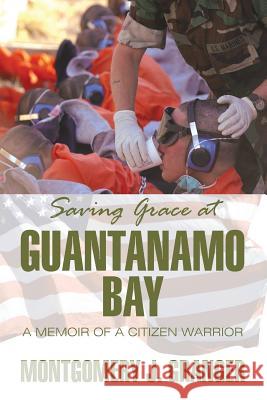 Saving Grace at Guantanamo Bay: A Memoir of a Citizen Warrior Granger, Montgomery J. 9781618979636 Strategic Book Publishing