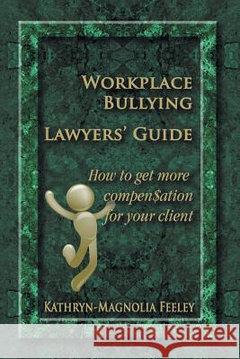 Workplace Bullying Lawyers' Guide: How to get more compen$ation for your client Feeley, Kathryn-Magnolia 9781618979865 Eloquent Books
