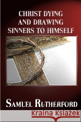 Christ Dying and Drawing Sinners to Himself Samuel Rutherford, REV Terry Kulakowski 9781618980281 Reformed Church Publications