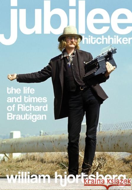 Jubilee Hitchhiker: The Life and Times of Richard Brautigan Hjortsberg, William 9781619021051