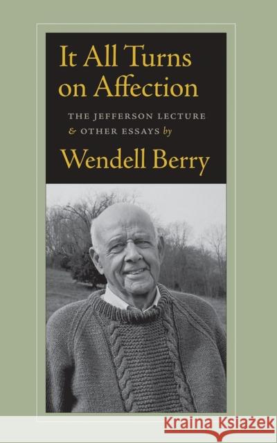 It All Turns on Affection: The Jefferson Lecture & Other Essays Berry, Wendell 9781619021143 Counterpoint LLC