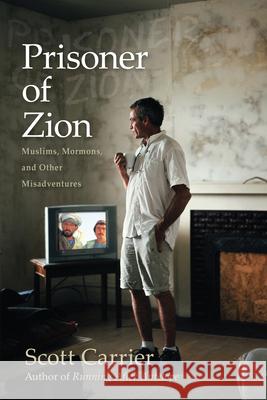 Prisoner of Zion: Muslims, Mormons, and Other Misadventures Carrier, Scott 9781619021211