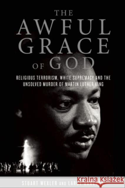The Awful Grace of God: Religious Terrorism, White Supremacy, and the Unsolved Murder of Martin Luther King, Jr. Stuart Wexler Larry Hancock 9781619021549 Counterpoint LLC