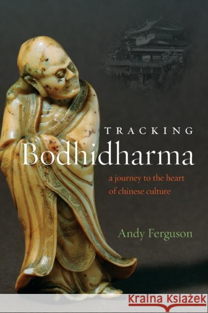 Tracking Bodhidharma: A Journey to the Heart of Chinese Culture Ferguson, Andy 9781619021594