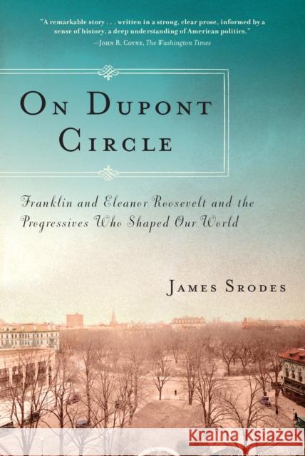 On DuPont Circle: Franklin and Eleanor Roosevelt and the Progressives Who Shaped Our World James Srodes 9781619021655 Counterpoint LLC