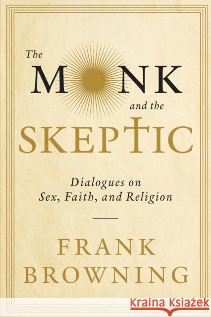 The Monk and the Skeptic: Dialogues on Sex, Faith, and Religion Frank Browning 9781619021839 Soft Skull Press
