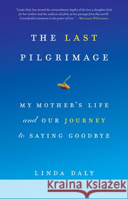 The Last Pilgrimage: My Mother's Life and Our Journey to Saying Goodbye Linda Daly 9781619023192 Counterpoint LLC