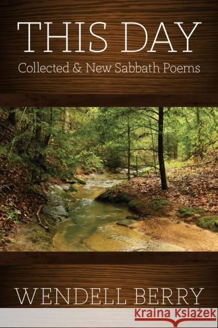 This Day: Sabbath Poems Collected and New 1979-20013 Wendell Berry 9781619024366 Counterpoint LLC