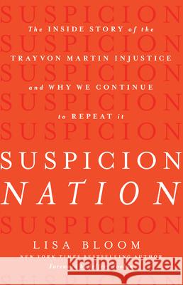 Suspicion Nation: The Inside Story of the Trayvon Martin Injustice and Why We Continue to Repeat It Lisa Bloom 9781619024687 Counterpoint LLC