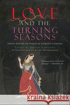 Love and the Turning Seasons: India's Poetry of Spiritual & Erotic Longing Andrew Schelling 9781619024717 Counterpoint LLC