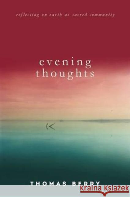 Evening Thoughts: Reflecting on Earth as a Sacred Community Thomas Berry 9781619025318