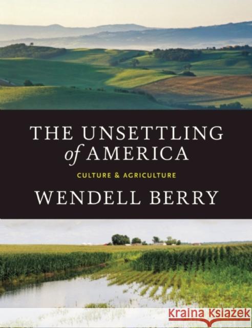 The Unsettling of America: Culture & Agriculture Wendell Berry 9781619025998 Counterpoint LLC