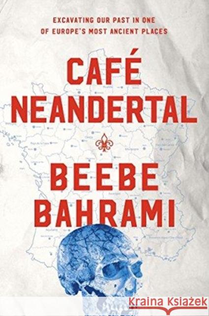 Café Neandertal: Excavating Our Past in One of Europe's Most Ancient Places Bahrami, Beebe 9781619026100 Counterpoint LLC