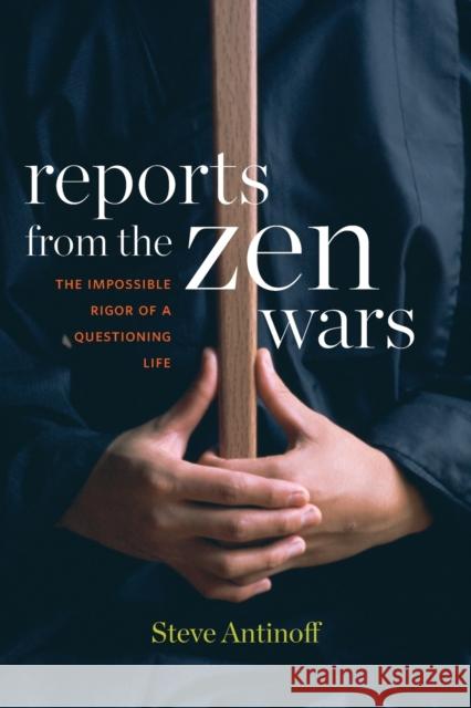 Reports from the Zen Wars: The Impossible Rigor of a Questioning Life Steve Antinoff 9781619027312 Counterpoint LLC