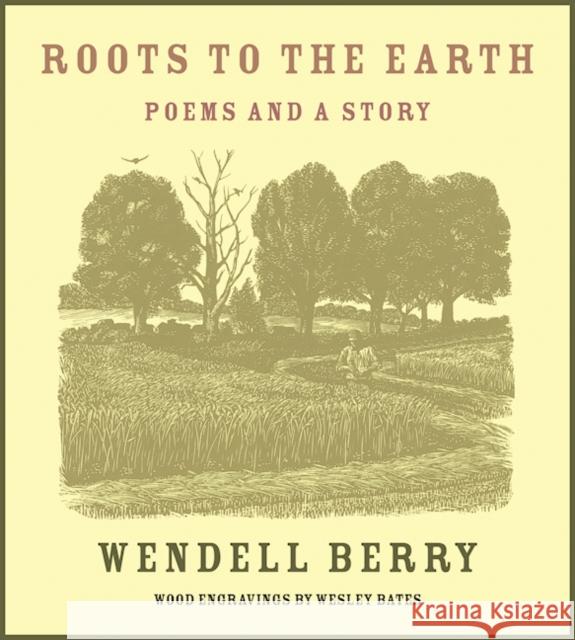 Roots to the Earth: Poems and a Story Wendell Berry Wesley Bates 9781619027800 Counterpoint LLC