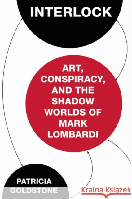 Interlock: Art, Conspiracy, and the Shadow Worlds of Mark Lombardi Patricia Goldstone 9781619027978