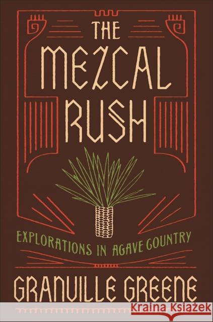 The Mezcal Rush: Explorations in Agave Country Granville Green 9781619028449 Counterpoint LLC