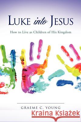 Luke into Jesus Graeme C Young 9781619040410 Xulon Press