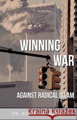 Winning the War Against Radical Islam Dr Robert a. Morey 9781619040458