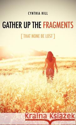 Gather Up The Fragments Hill, Cynthia 9781619042476 Xulon Press