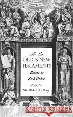 How The OLD & NEW Testaments Relate To Each Other Dr Robert A Morey, PH D 9781619042889