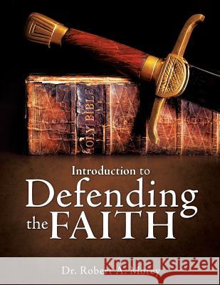 Introduction To Defending The Faith Dr Robert A Morey, PH D 9781619042896