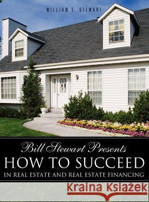 Bill Stewart Presents How to Succeed in Real Estate and Real Estate Financing William E Stewart 9781619043442 Xulon Press