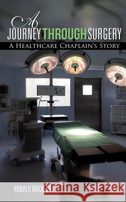 A Journey Through Surgery Ronald Mack, Sr 9781619043565 Xulon Press