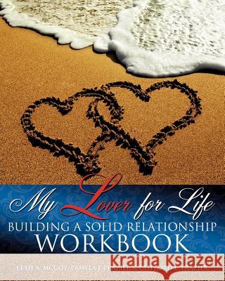 My Lover for Life ' Building A Solid Relationship Workbook Leah McCoy, Pamela J Frazier, Clifford L Frazier 9781619043930 Xulon Press