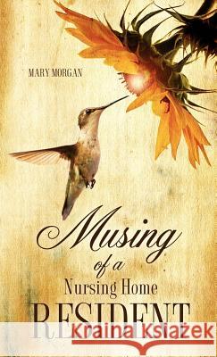 Musing Of A Nursing Home Resident Mary Morgan (London School of Economics UK) 9781619044265 Xulon Press