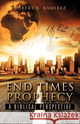 The Complete Layman's Guide To End Times Prophecy A Biblical Perspective Robert R Ramirez 9781619044685 Xulon Press