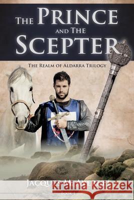 The Prince and The Scepter: The Realm of Aldarra Trilogy Jacques M Averett 9781619046436 Xulon Press