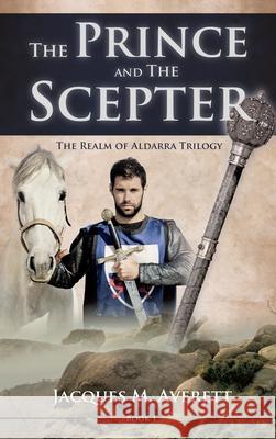 The Prince and The Scepter: The Realm of Aldarra Trilogy Jacques M Averett 9781619046443 Xulon Press