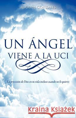 Un Ángel Viene a la UCI Gonzales, Adolph 9781619048690 Xulon Press