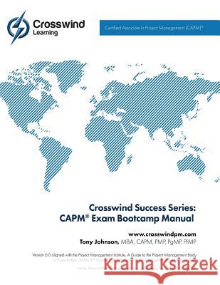 Crosswind Success Series: CAPM(R) Exam Bootcamp Manual Johnson, Tony 9781619081628 Crosswind Project Management, Incorporated