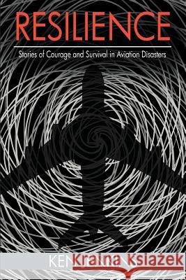 Resilience: Stories of Courage and Survival in Aviation Disasters Ken Jenkins 9781619200364 Segr Publishing LLC