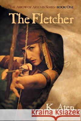 The Fletcher: Book One in the Arrow of Artemis Series K Aten 9781619293564 Flashpoint Publications