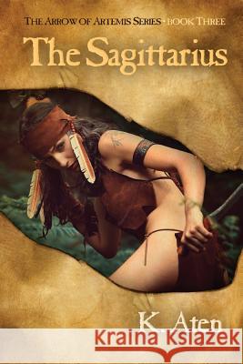 The Sagittarius: Book Three in the Arrow of Artemis Series K Aten 9781619293861 Flashpoint Publications