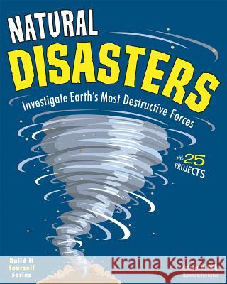 Natural Disasters: Investigate the World's Most Destructive Forces with 25 Projects Kathleen M. Reilly Tom Casteel 9781619301467 
