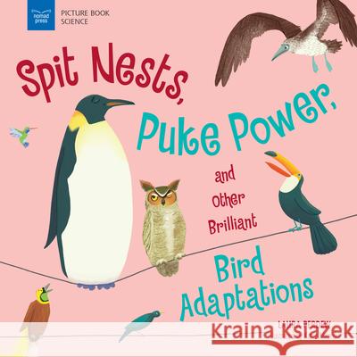 Spit Nests, Puke Power, and Other Brilliant Bird Adaptations Laura Perdew Katie Mazeika 9781619309524 Nomad Press (VT)