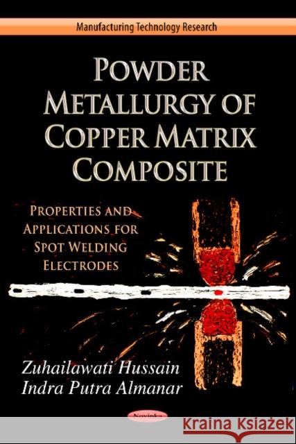 Powder Metallurgy of Copper Matrix Composite: Properties & Application for Spot Welding Electrode Zuhailawati Hussain, Indra Putra Almanar 9781619420007 Nova Science Publishers Inc