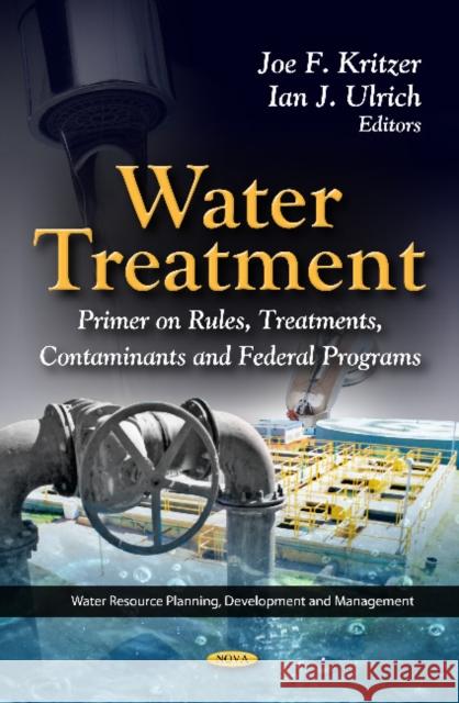 Water Treatment: Primer On Rules, Treatments, Contaminants & Federal Programs Joe F Kritzer, Ian J Ulrich 9781619420366 Nova Science Publishers Inc